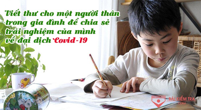 Viết thư cho một người thân trong gia đình để chia sẻ trải nghiệm của mình về đại dịch Covid 19