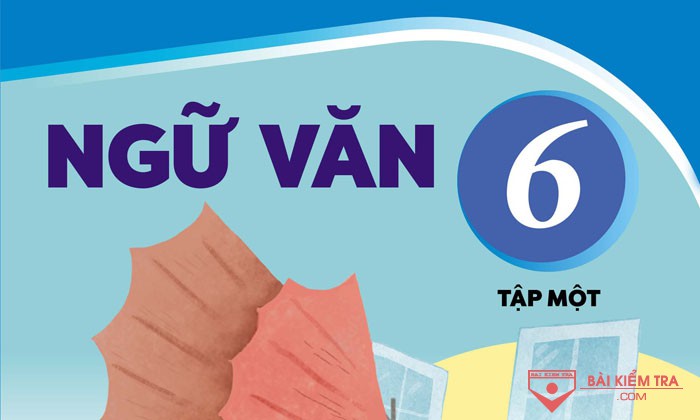 Đề cương ôn tập cuối học kì 1, Ngữ Văn 6 sách kết nối tri thức